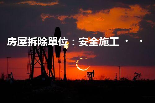 房屋拆除單位：安全施工，責任至上